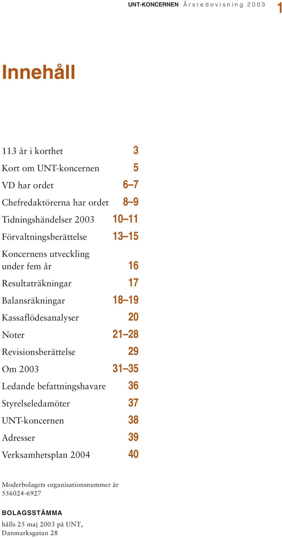 Kassaflödesanalyser 20 Noter 21 28 Revisionsberättelse 29 Om 2003 31 35 Ledande befattningshavare 36 Styrelseledamöter 37 UNT-koncernen 38