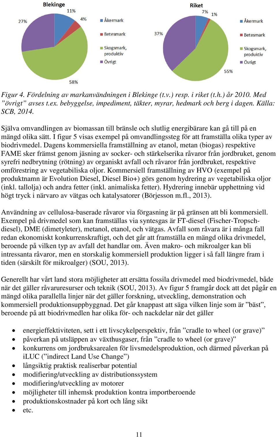 Dagens kommersiella framställning av etanol, metan (biogas) respektive FAME sker främst genom jäsning av socker- och stärkelserika råvaror från jordbruket, genom syrefri nedbrytning (rötning) av