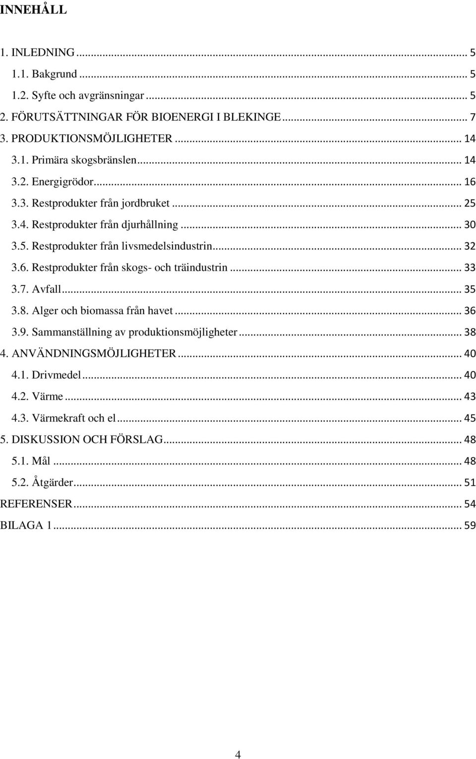 .. 33 3.7. Avfall... 35 3.8. Alger och biomassa från havet... 36 3.9. Sammanställning av produktionsmöjligheter... 38 4. ANVÄNDNINGSMÖJLIGHETER... 40 4.1. Drivmedel... 40 4.2.