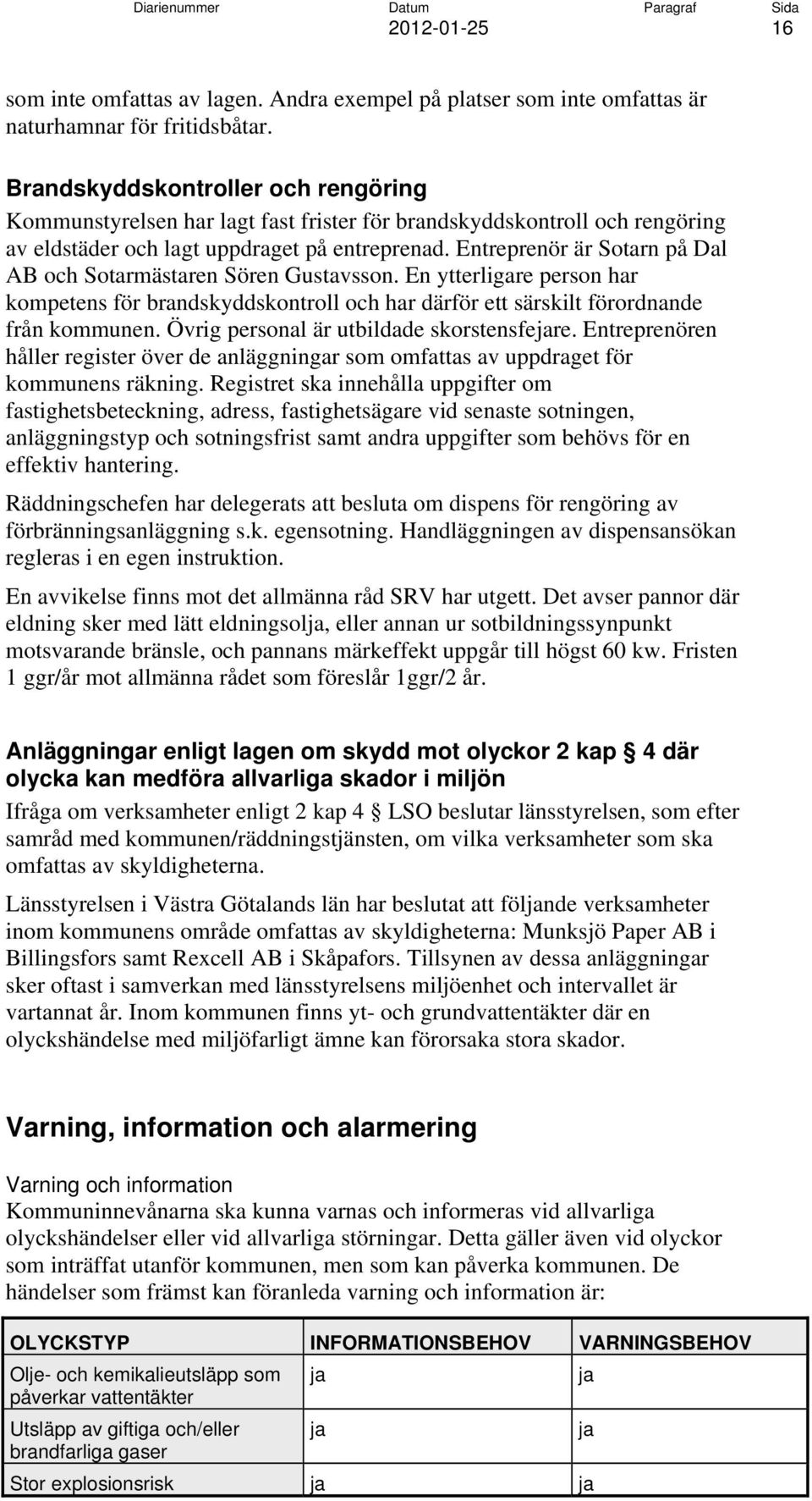 Entreprenör är Sotarn på Dal AB och Sotarmästaren Sören Gustavsson. En ytterligare person har kompetens för brandskyddskontroll och har därför ett särskilt förordnande från kommunen.