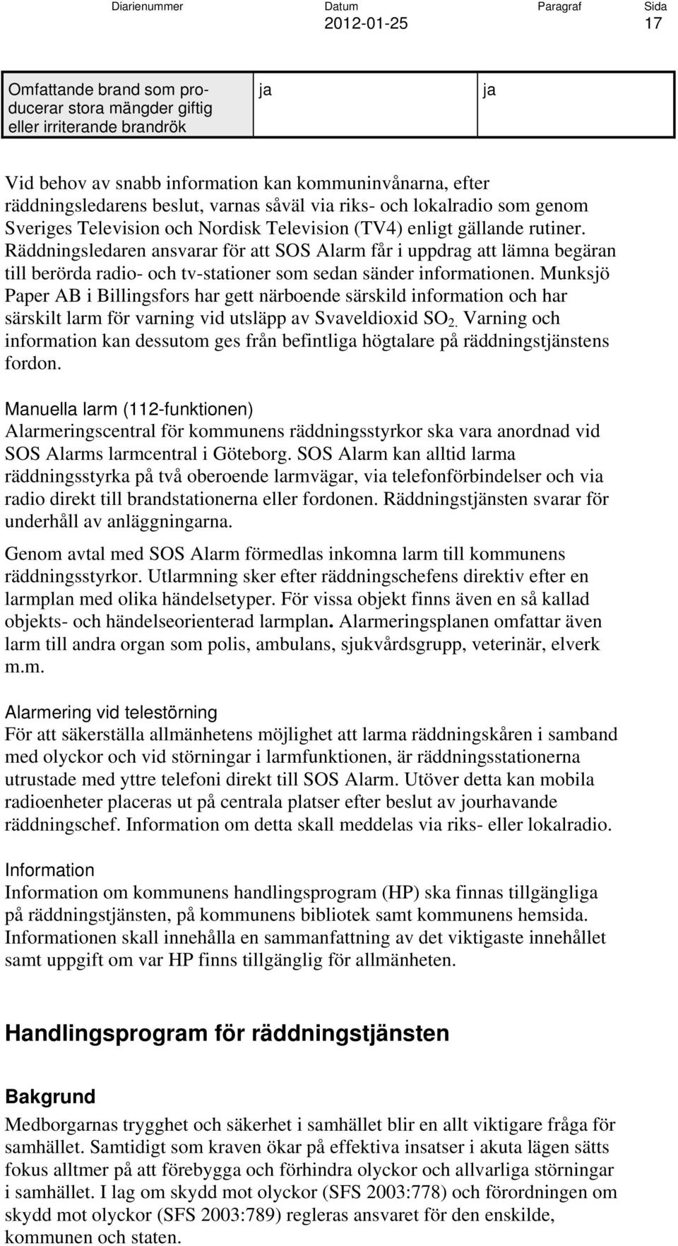 Räddningsledaren ansvarar för att SOS Alarm får i uppdrag att lämna begäran till berörda radio- och tv-stationer som sedan sänder informationen.