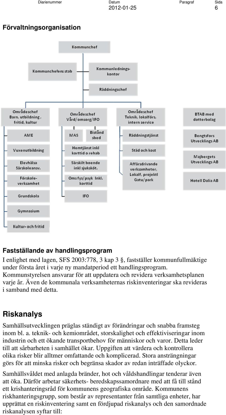 Riskanalys Samhällsutvecklingen präglas ständigt av förändringar och snabba framsteg inom bl. a. teknik- och kemiområdet, storskalighet och effektiviseringar inom industrin och ett ökande transportbehov för människor och varor.