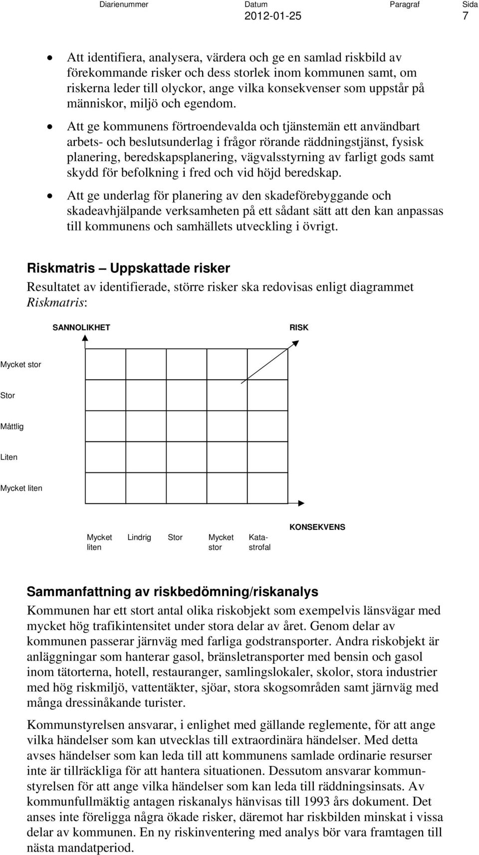 Att ge kommunens förtroendevalda och tjänstemän ett användbart arbets- och beslutsunderlag i frågor rörande räddningstjänst, fysisk planering, beredskapsplanering, vägvalsstyrning av farligt gods