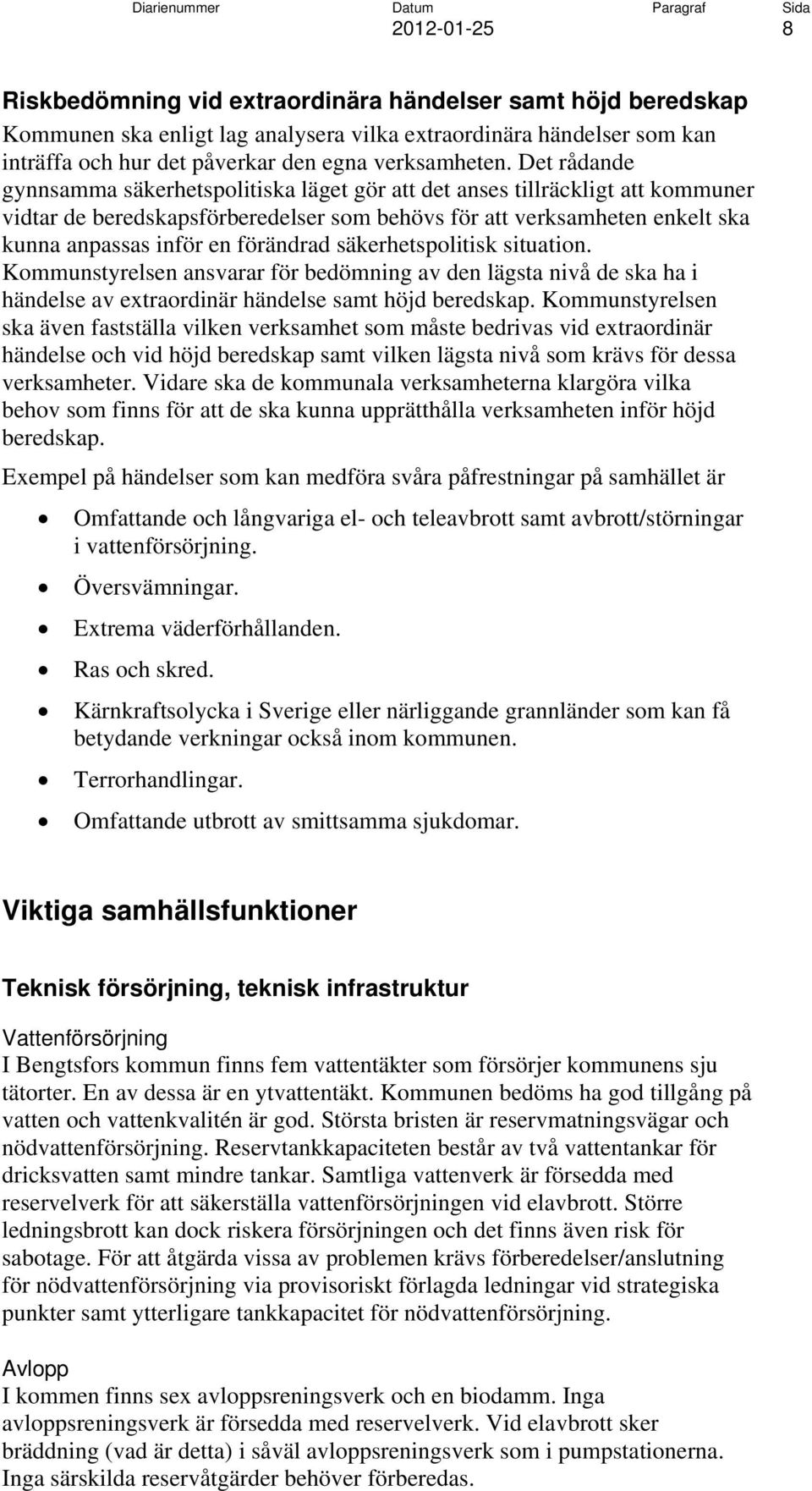 förändrad säkerhetspolitisk situation. Kommunstyrelsen ansvarar för bedömning av den lägsta nivå de ska ha i händelse av extraordinär händelse samt höjd beredskap.