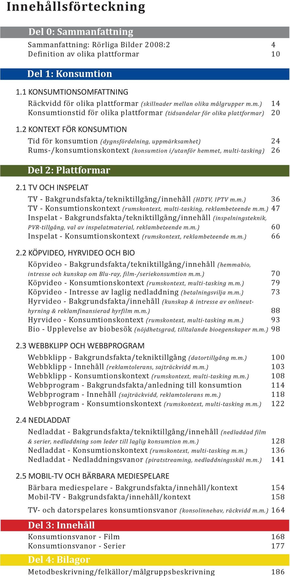 2 KONTEXT FÖR KONSUMTION Tid för konsumtion (dygnsfördelning, uppmärksamhet) 24 Rums-/konsumtionskontext (konsumtion i/utanför hemmet, multi-tasking) 26 Del 2: Plattformar 2.