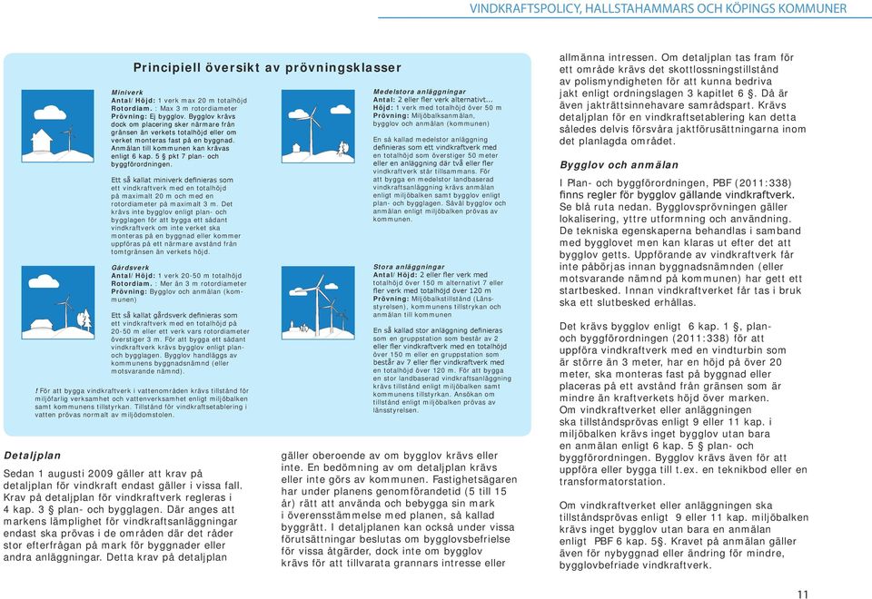 E så kalla miniverk definieras som e vindkrafverk med en oalhöjd på maximal 20 m och med en roordiameer på maximal 3 m.