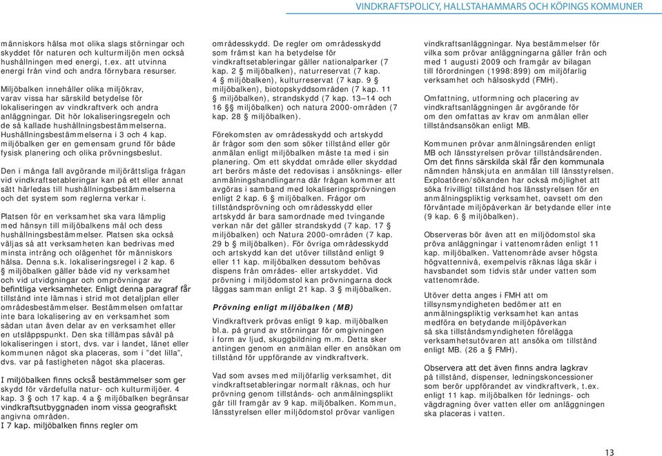 Di hör lokaliseringsregeln och de så kallade hushållningsbesämmelserna. Hushållningsbesämmelserna i 3 och 4 kap. miljöbalken ger en gemensam grund för både fysisk planering och olika prövningsbeslu.