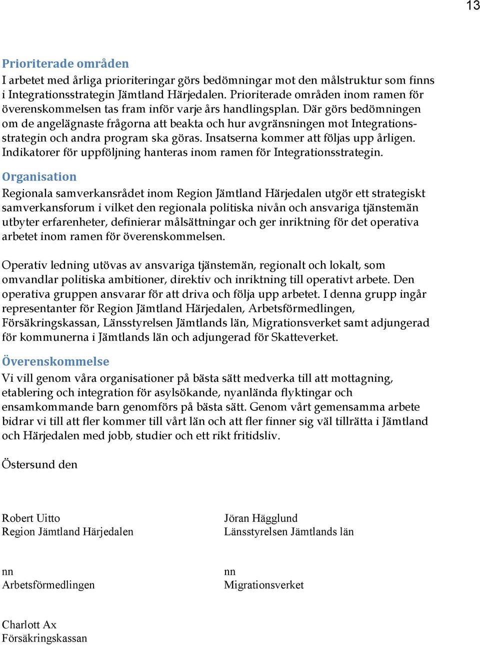 Där görs bedömningen om de angelägnaste frågorna att beakta och hur avgränsningen mot Integrationsstrategin och andra program ska göras. Insatserna kommer att följas upp årligen.