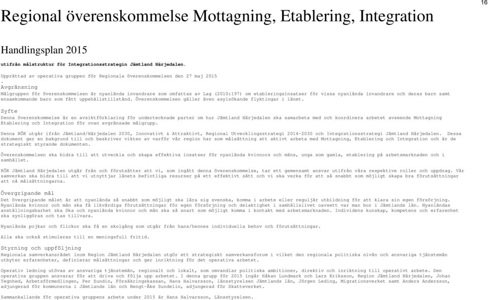 Avgränsning Målgruppen för överenskommelsen är nyanlända invandrare som omfattas av Lag (2010:197) om etableringsinsatser för vissa nyanlända invandrare och deras barn samt ensamkommande barn som