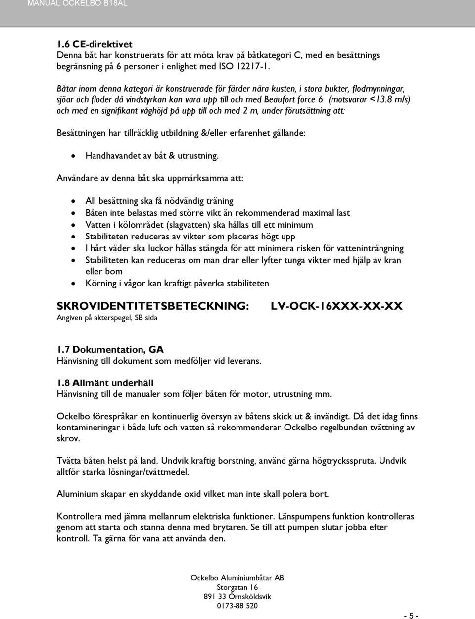 8 m/s) och med en signifikant våghöjd på upp till och med 2 m, under förutsättning att: Besättningen har tillräcklig utbildning &/eller erfarenhet gällande: Handhavandet av båt & utrustning.