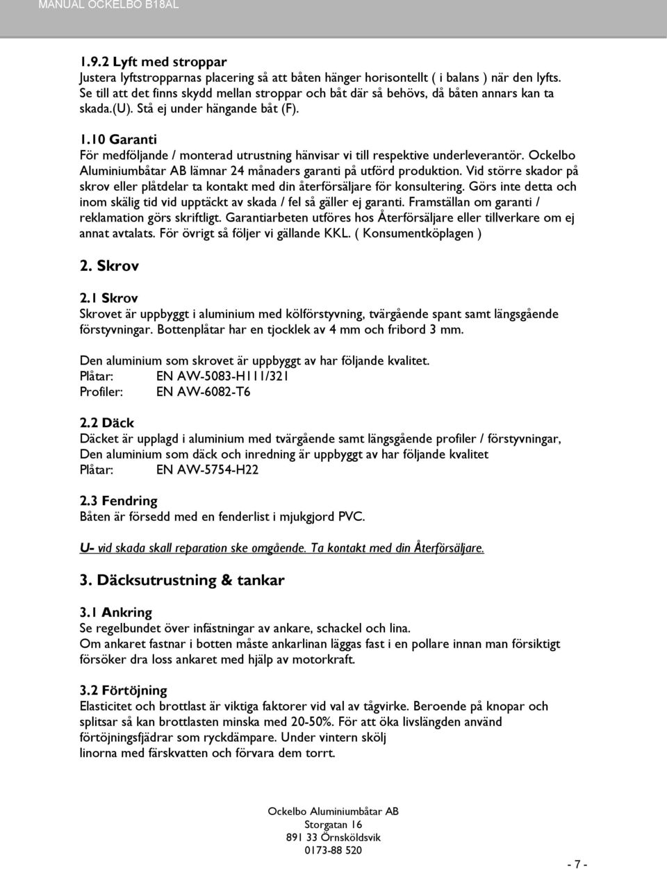 10 Garanti För medföljande / monterad utrustning hänvisar vi till respektive underleverantör. Ockelbo Aluminiumbåtar AB lämnar 24 månaders garanti på utförd produktion.