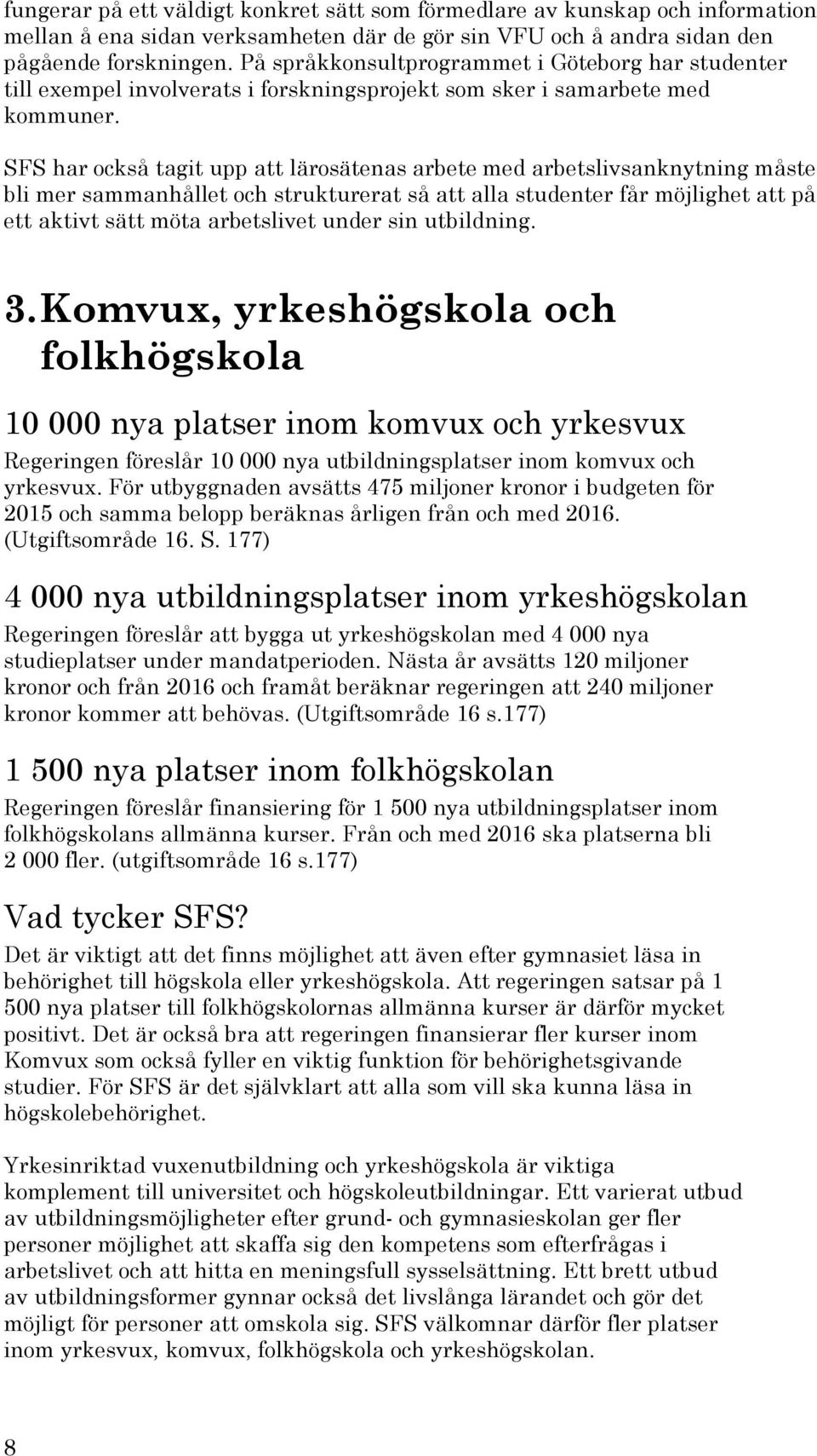 SFS har också tagit upp att lärosätenas arbete med arbetslivsanknytning måste bli mer sammanhållet och strukturerat så att alla studenter får möjlighet att på ett aktivt sätt möta arbetslivet under