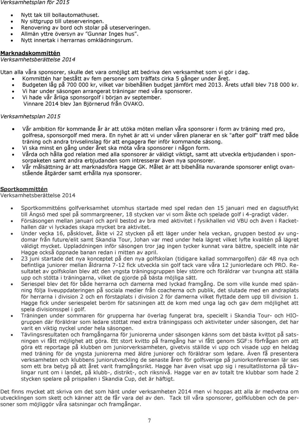 Kommittén har bestått av fem personer som träffats cirka 5 gånger under året. Budgeten låg på 700 000 kr, vilket var bibehållen budget jämfört med 2013. Årets utfall blev 718 000 kr.