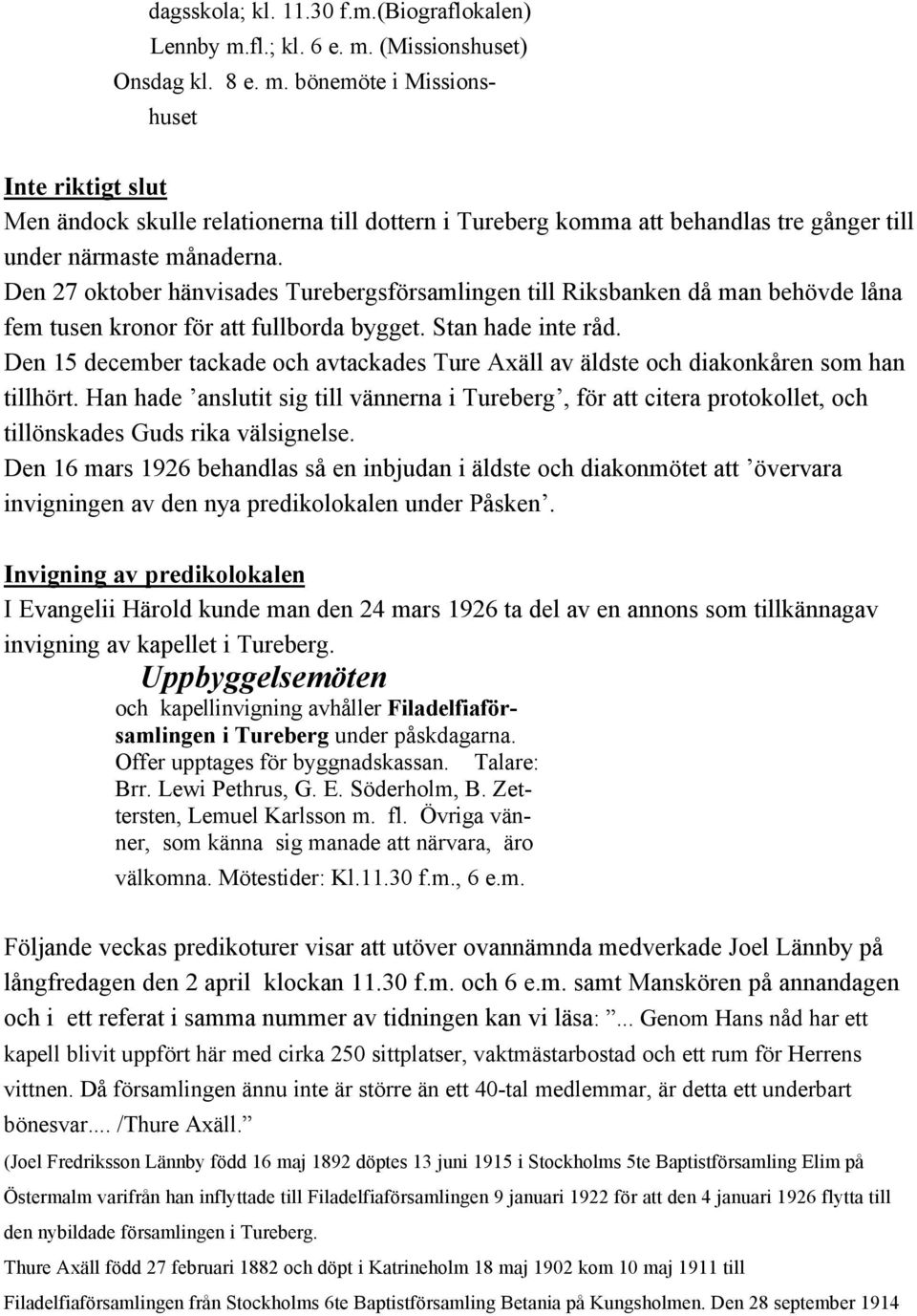 Den 27 oktober hänvisades Turebergsförsamlingen till Riksbanken då man behövde låna fem tusen kronor för att fullborda bygget. Stan hade inte råd.