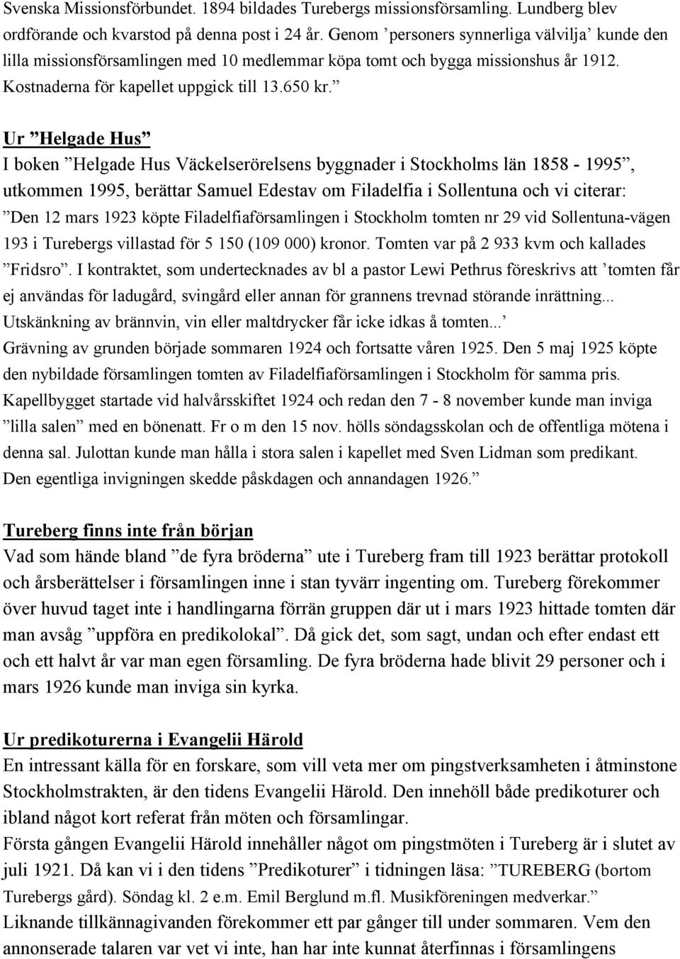 Ur Helgade Hus I boken Helgade Hus Väckelserörelsens byggnader i Stockholms län 1858-1995, utkommen 1995, berättar Samuel Edestav om Filadelfia i Sollentuna och vi citerar: Den 12 mars 1923 köpte