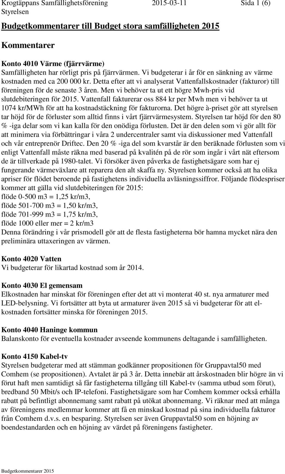 Men vi behöver ta ut ett högre Mwh-pris vid slutdebiteringen för 2015. Vattenfall fakturerar oss 884 kr per Mwh men vi behöver ta ut 1074 kr/mwh för att ha kostnadstäckning för fakturorna.