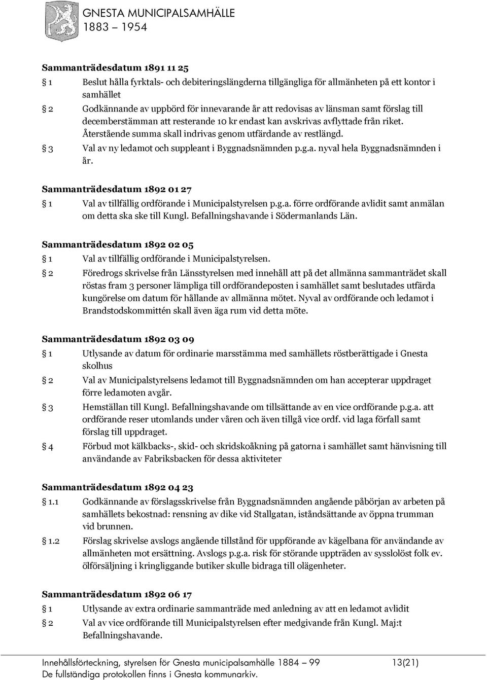 3 Val av ny ledamot och suppleant i Byggnadsnämnden p.g.a. nyval hela Byggnadsnämnden i år. Sammanträdesdatum 1892 01 27 1 Val av tillfällig ordförande i Municipalstyrelsen p.g.a. förre ordförande avlidit samt anmälan om detta ska ske till Kungl.