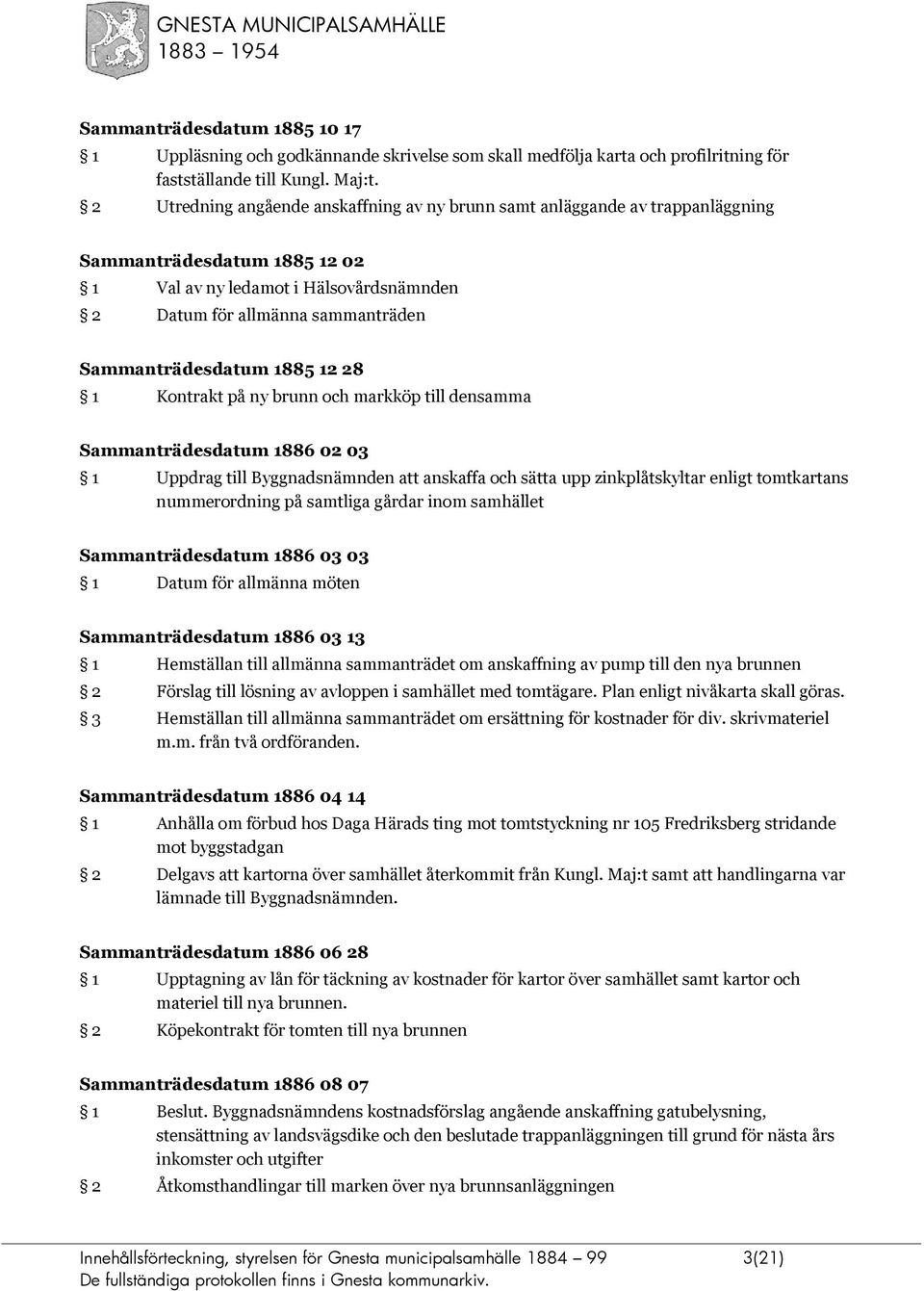 Sammanträdesdatum 1885 12 28 1 Kontrakt på ny brunn och markköp till densamma Sammanträdesdatum 1886 02 03 1 Uppdrag till Byggnadsnämnden att anskaffa och sätta upp zinkplåtskyltar enligt tomtkartans