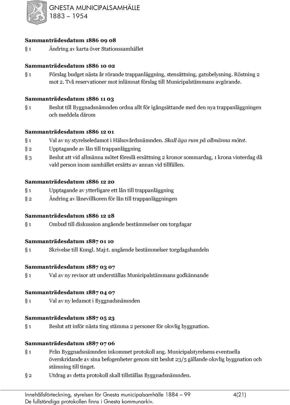 Sammanträdesdatum 1886 11 03 1 Beslut till Byggnadsnämnden ordna allt för igångsättande med den nya trappanläggningen och meddela därom Sammanträdesdatum 1886 12 01 1 Val av ny styrelseledamot i