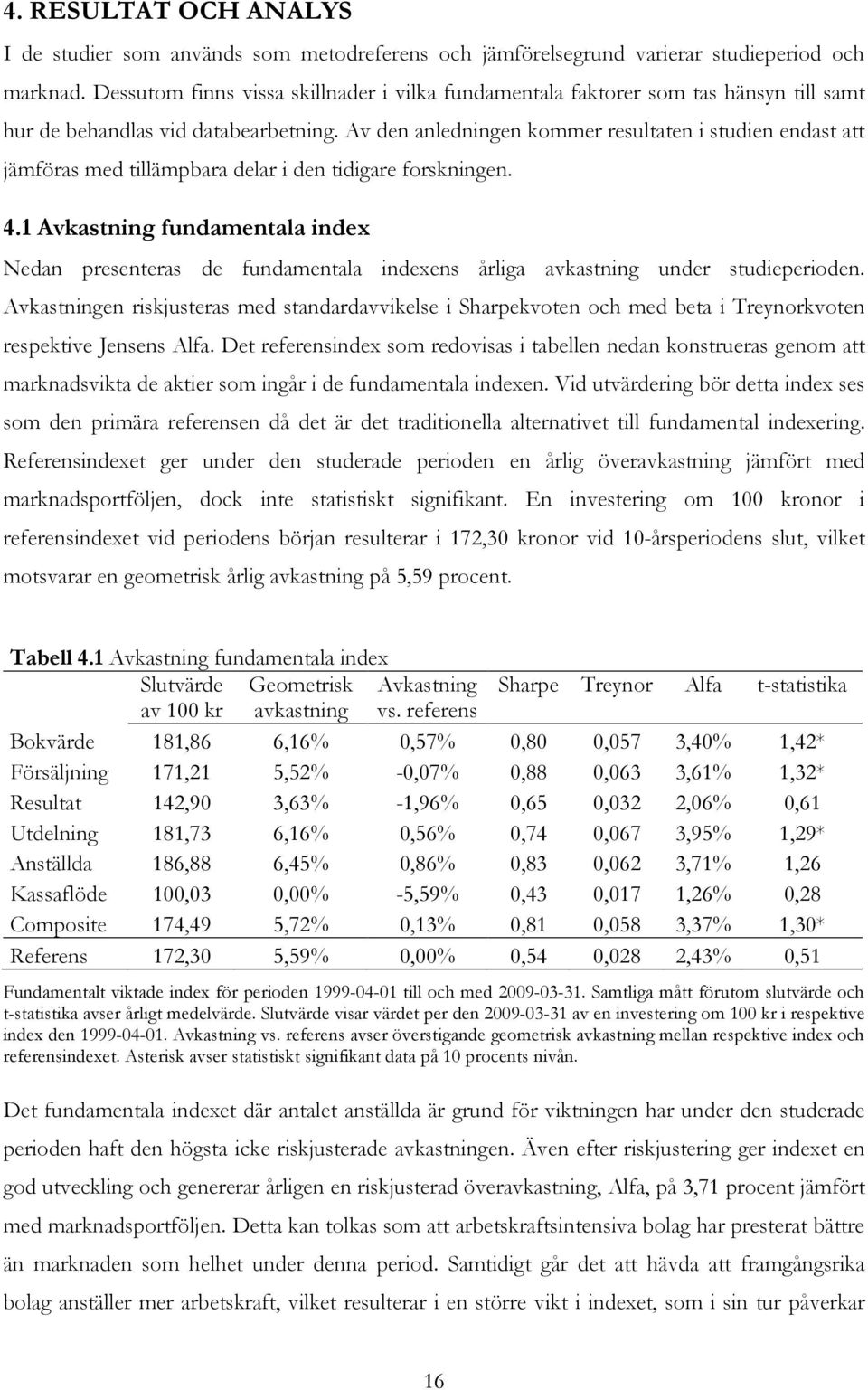 Av den anledningen kommer resultaten i studien endast att jämföras med tillämpbara delar i den tidigare forskningen. 4.