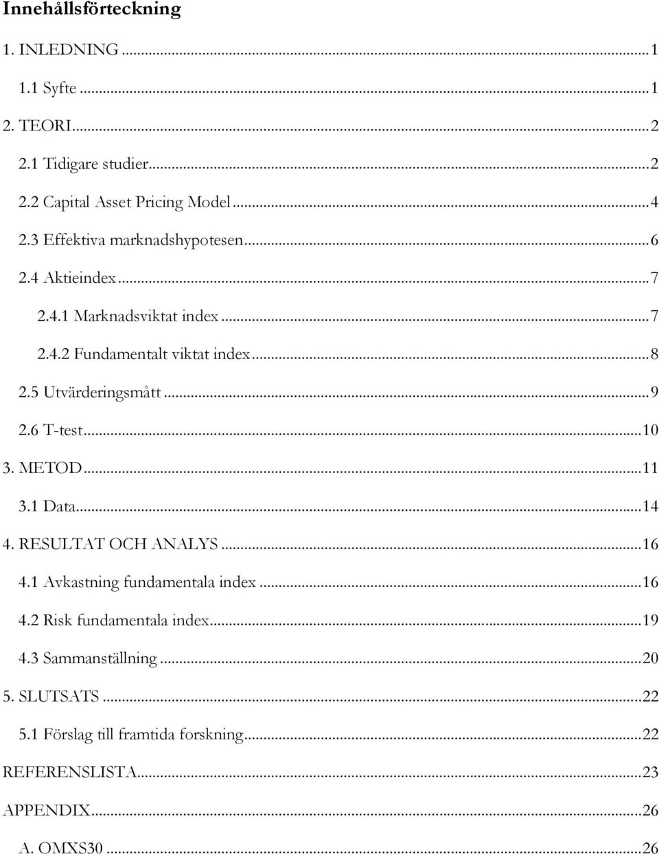 5 Utvärderingsmått... 9 2.6 T-test... 10 3. METOD... 11 3.1 Data... 14 4. RESULTAT OCH ANALYS... 16 4.1 Avkastning fundamentala index... 16 4.2 Risk fundamentala index.