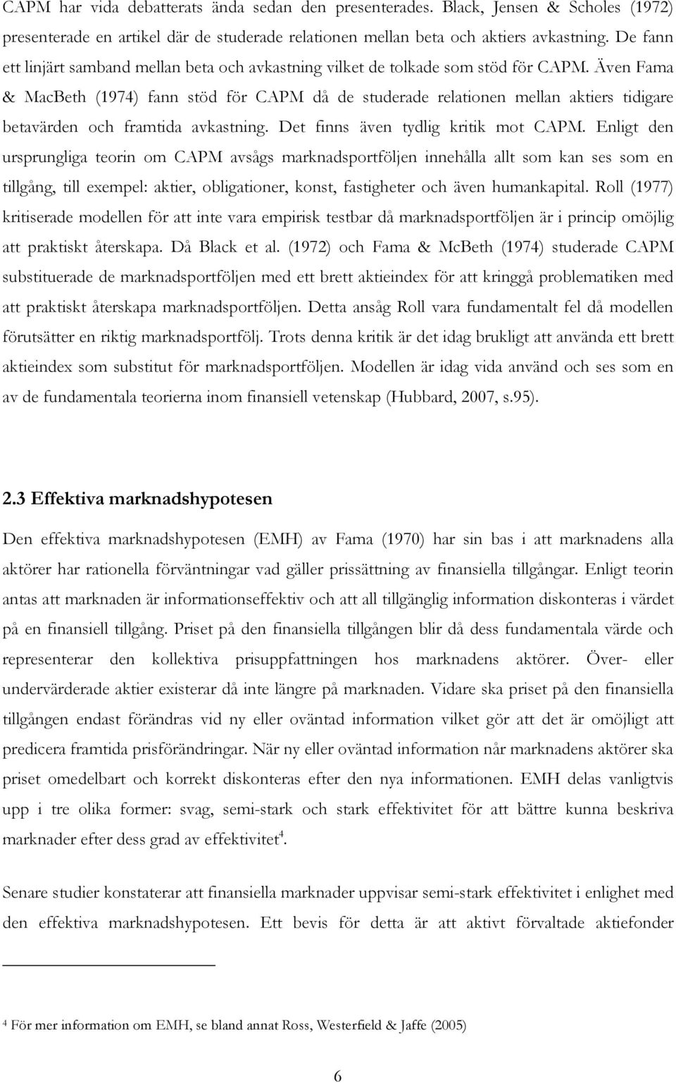 Även Fama & MacBeth (1974) fann stöd för CAPM då de studerade relationen mellan aktiers tidigare betavärden och framtida avkastning. Det finns även tydlig kritik mot CAPM.