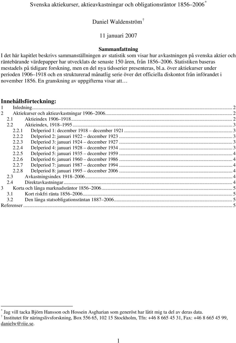 Statistiken baseras mestadels på tidigare forskning, men en del nya tidsserier presenteras, bl.a. över aktiekurser under perioden 1906 1918 och en strukturerad månatlig serie över det officiella diskontot från införandet i november 1856.