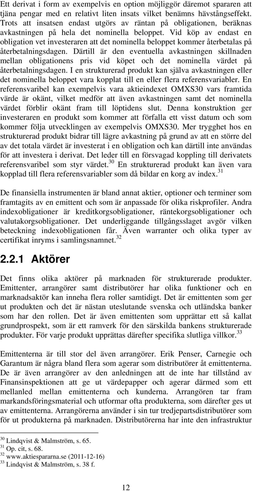 Vid köp av endast en obligation vet investeraren att det nominella beloppet kommer återbetalas på återbetalningsdagen.