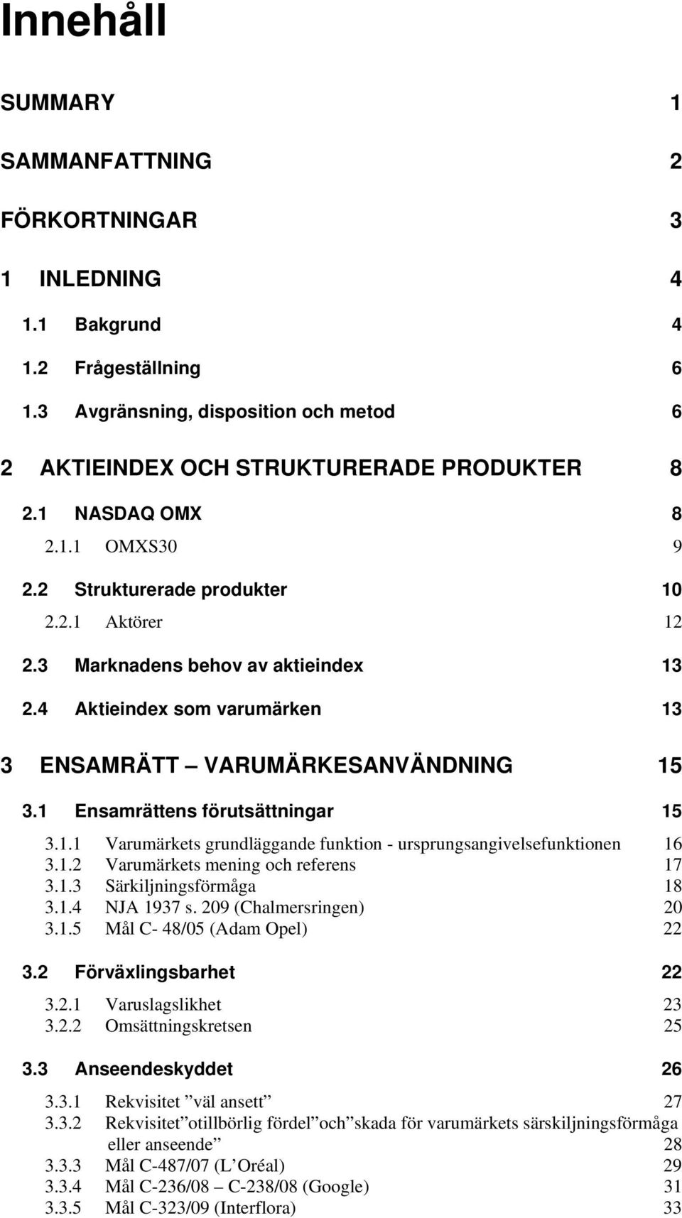 1 Ensamrättens förutsättningar 15 3.1.1 Varumärkets grundläggande funktion - ursprungsangivelsefunktionen 16 3.1.2 Varumärkets mening och referens 17 3.1.3 Särkiljningsförmåga 18 3.1.4 NJA 1937 s.