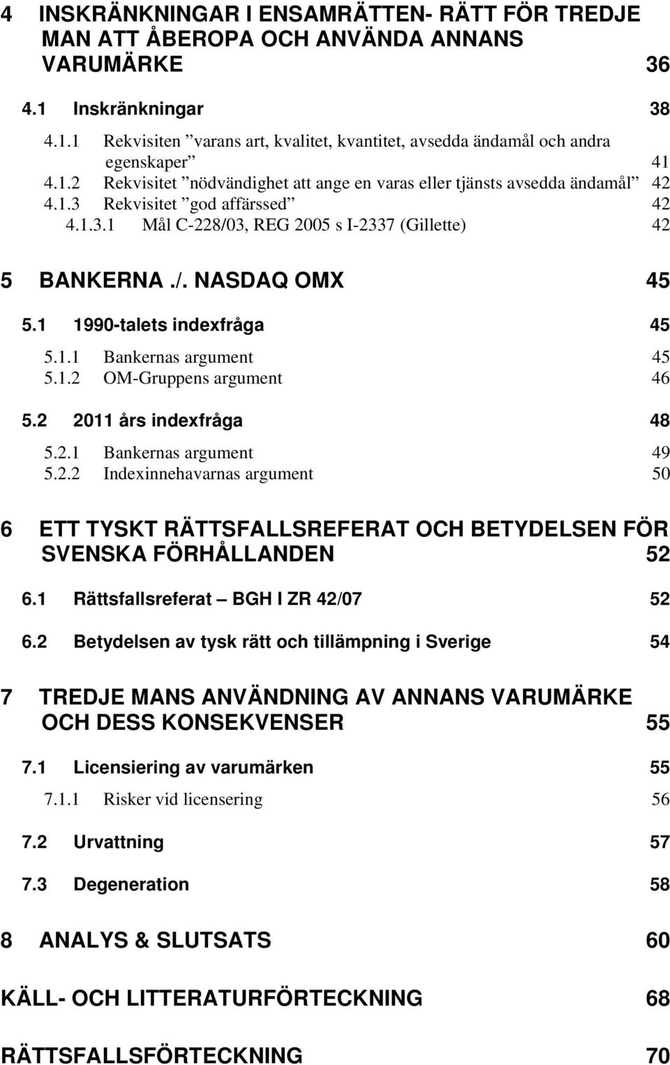 1 1990-talets indexfråga 45 5.1.1 Bankernas argument 45 5.1.2 OM-Gruppens argument 46 5.2 2011 års indexfråga 48 5.2.1 Bankernas argument 49 5.2.2 Indexinnehavarnas argument 50 6 ETT TYSKT RÄTTSFALLSREFERAT OCH BETYDELSEN FÖR SVENSKA FÖRHÅLLANDEN 52 6.