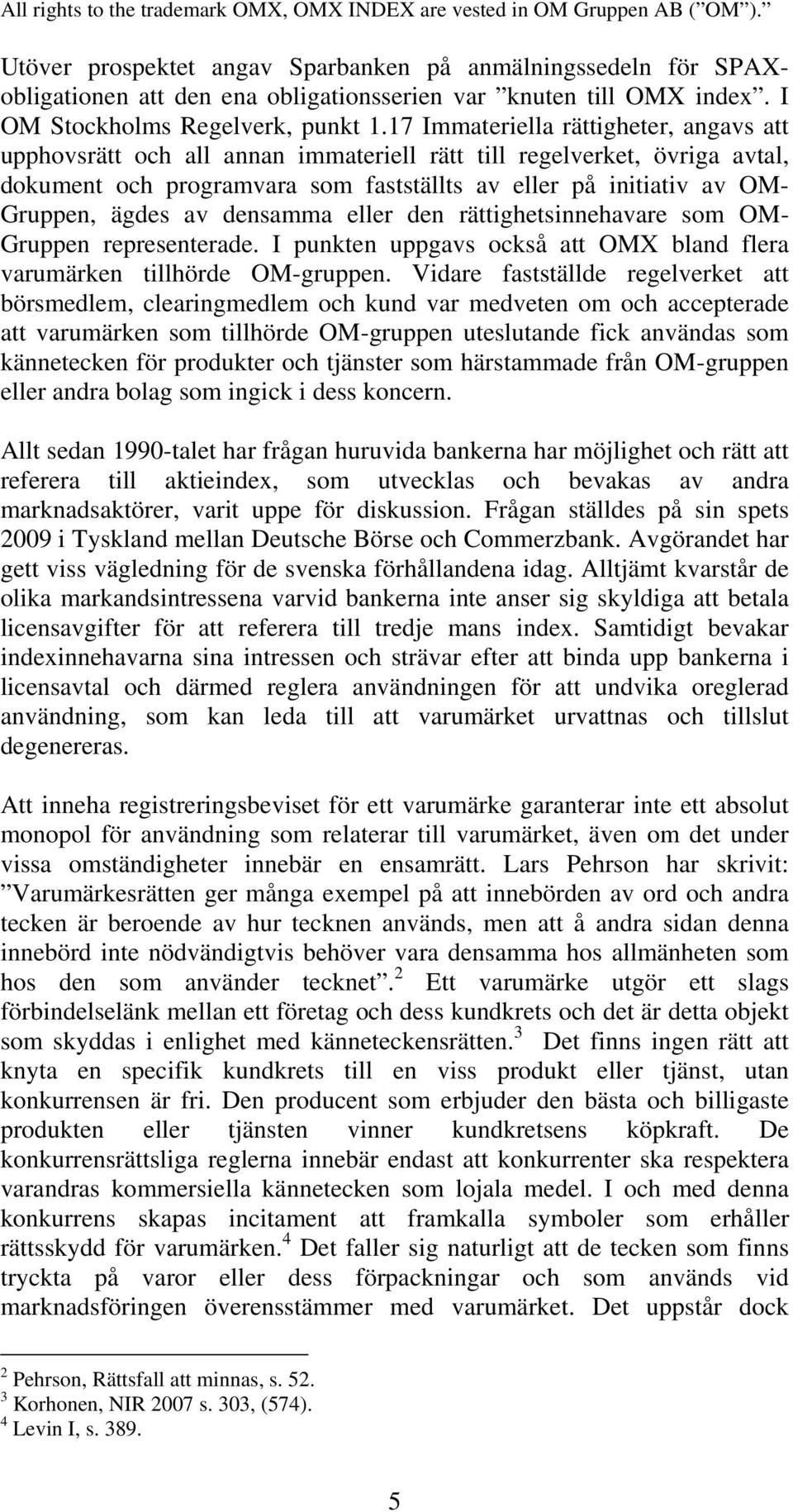 17 Immateriella rättigheter, angavs att upphovsrätt och all annan immateriell rätt till regelverket, övriga avtal, dokument och programvara som fastställts av eller på initiativ av OM- Gruppen, ägdes