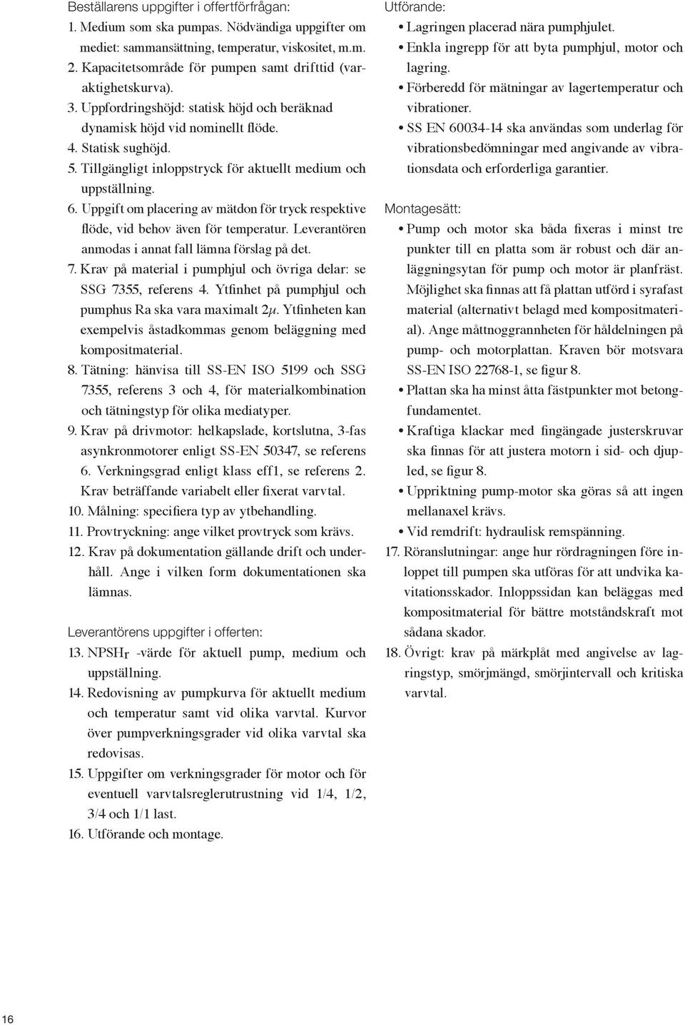 Tillgängligt inloppstryck för aktuellt medium och uppställning. 6. Uppgift om placering av mätdon för tryck respektive flöde, vid behov även för temperatur.