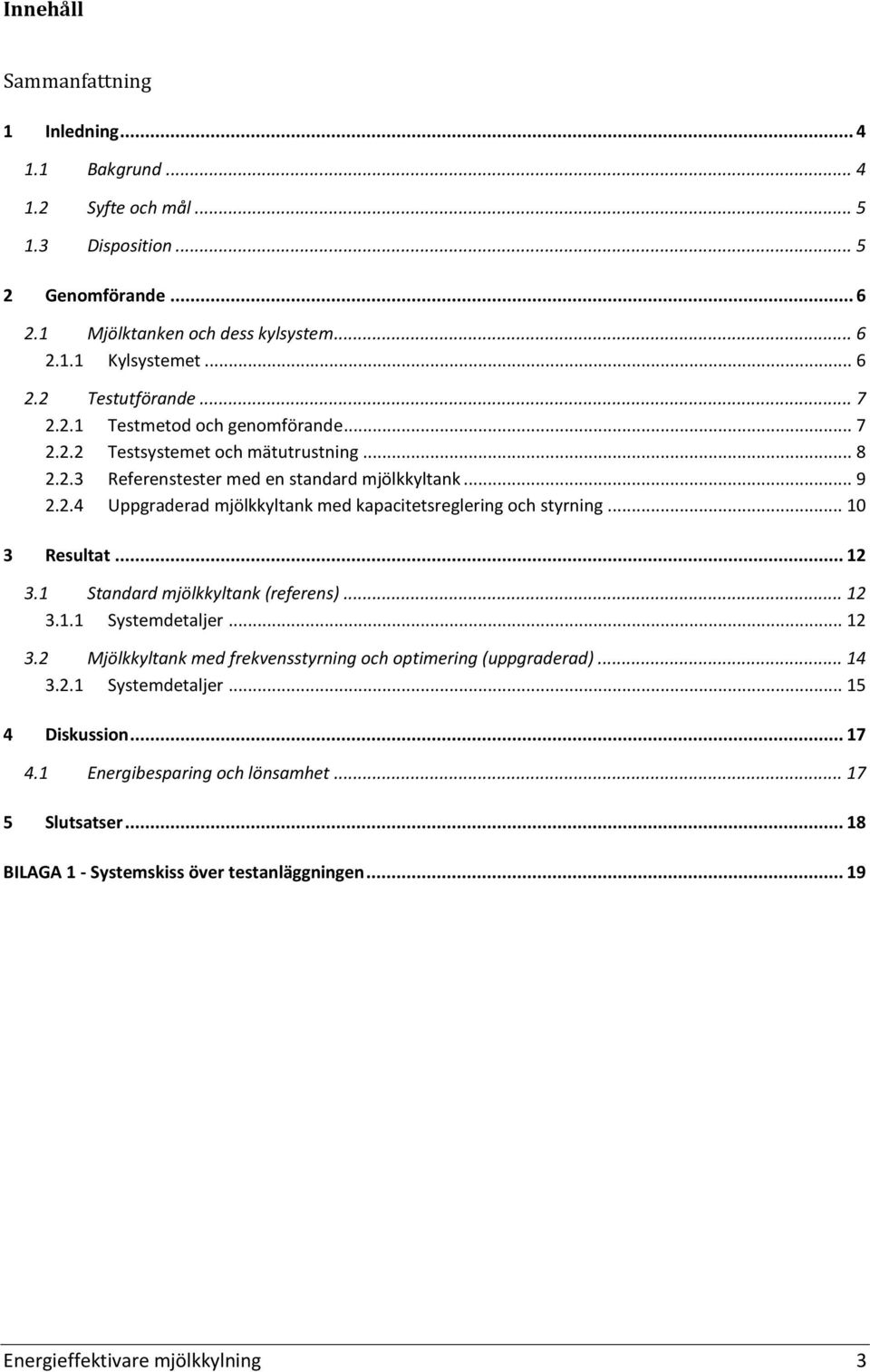 .. 10 3 Resultat... 12 3.1 Standard mjölkkyltank (referens)... 12 3.1.1 Systemdetaljer... 12 3.2 Mjölkkyltank med frekvensstyrning och optimering (uppgraderad)... 14 3.2.1 Systemdetaljer... 15 4 Diskussion.