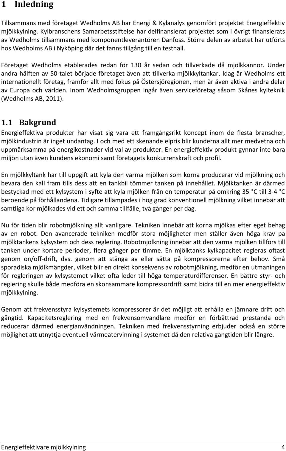 Större delen av arbetet har utförts hos Wedholms AB i Nyköping där det fanns tillgång till en testhall. Företaget Wedholms etablerades redan för 130 år sedan och tillverkade då mjölkkannor.