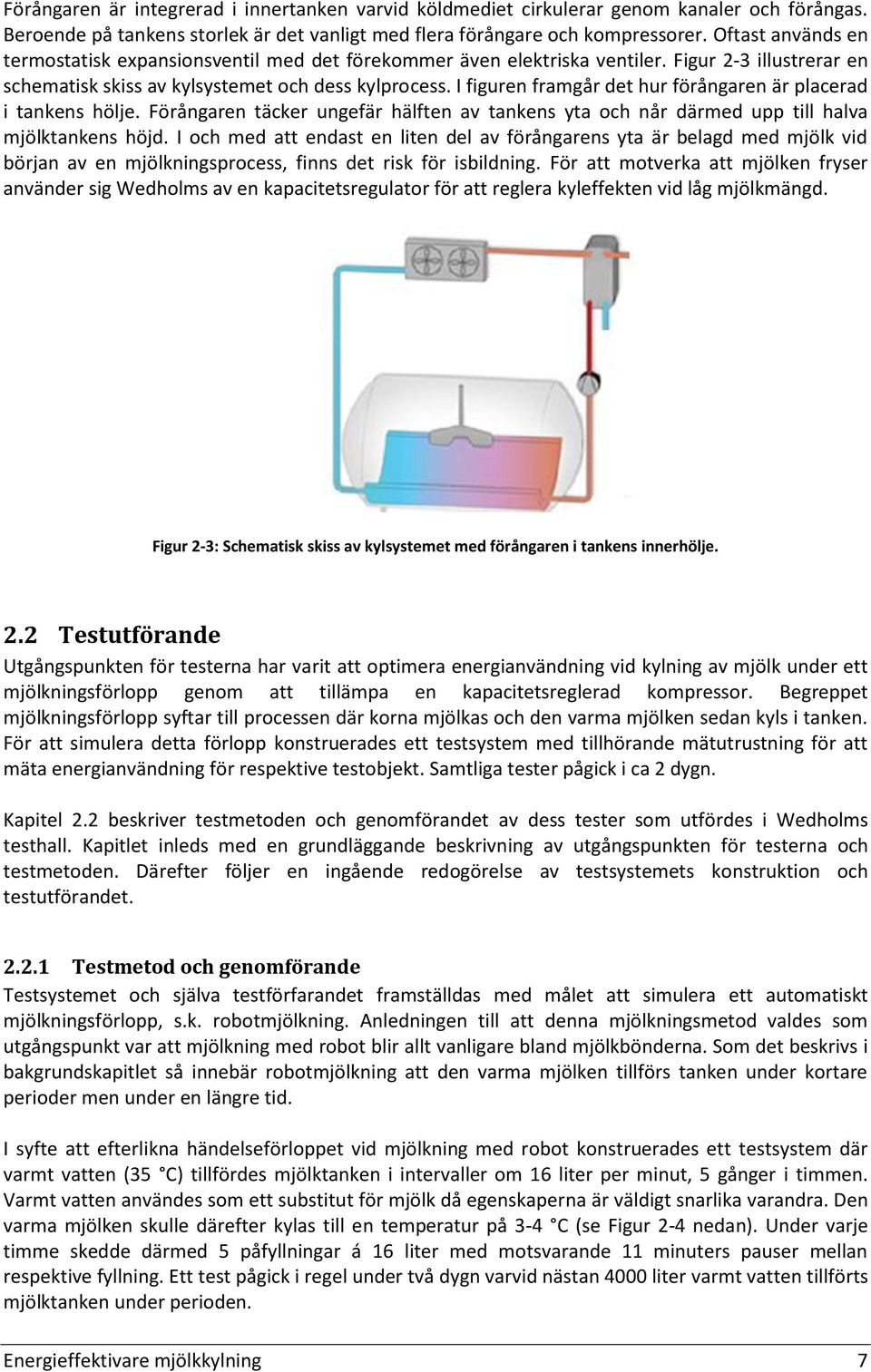 I figuren framgår det hur förångaren är placerad i tankens hölje. Förångaren täcker ungefär hälften av tankens yta och når därmed upp till halva mjölktankens höjd.