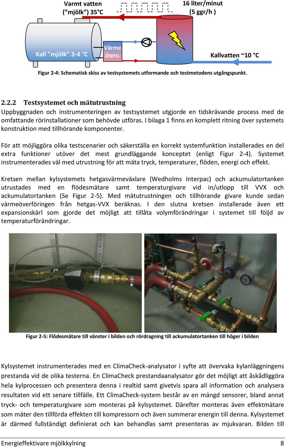 2.2 Testsystemet och mätutrustning Uppbyggnaden och instrumenteringen av testsystemet utgjorde en tidskrävande process med de omfattande rörinstallationer som behövde utföras.