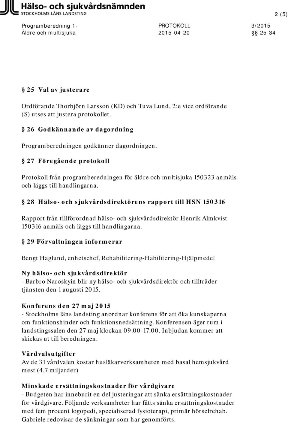 28 Hälso- och sjukvårdsdirektörens rapport till HSN 150316 Rapport från tillförordnad hälso- och sjukvårdsdirektör Henrik Almkvist 150316 anmäls och läggs till handlingarna.