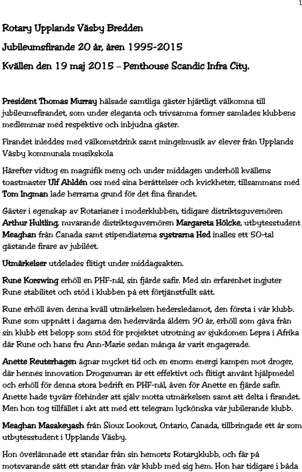 Firandet inleddes med välkomstdrink samt mingelmusik av elever från Upplands Väsby kommunala musikskola Härefter vidtog en magnifik meny och under middagen underhöll kvällens toastmaster Ulf Ahldén