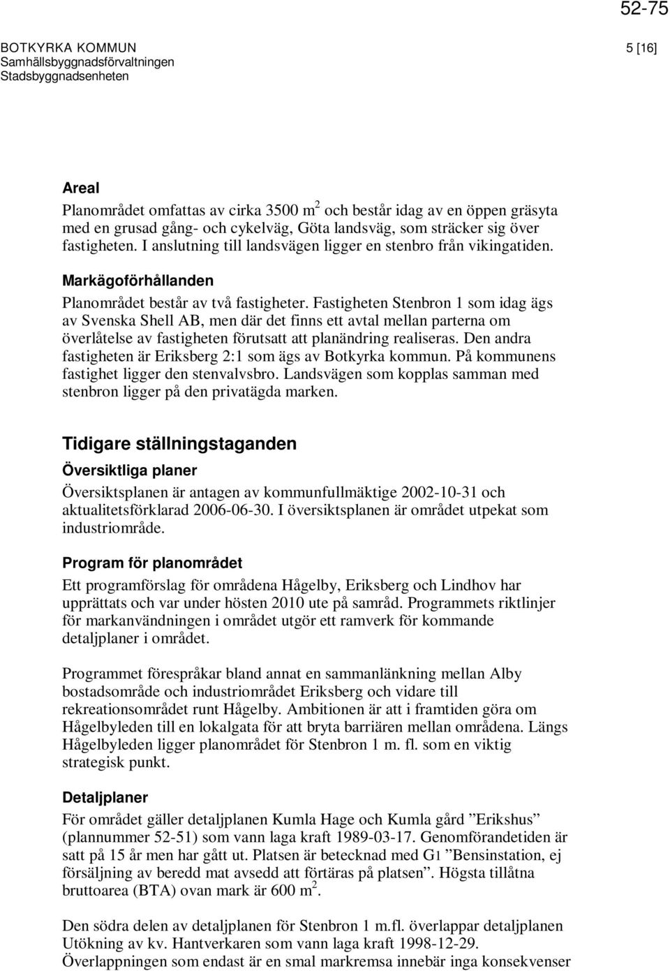 Fastigheten Stenbron 1 som idag ägs av Svenska Shell AB, men där det finns ett avtal mellan parterna om överlåtelse av fastigheten förutsatt att planändring realiseras.