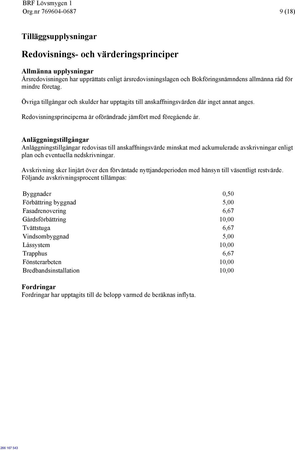 Anläggningstillgångar Anläggningstillgångar redovisas till anskaffningsvärde minskat med ackumulerade avskrivningar enligt plan och eventuella nedskrivningar.