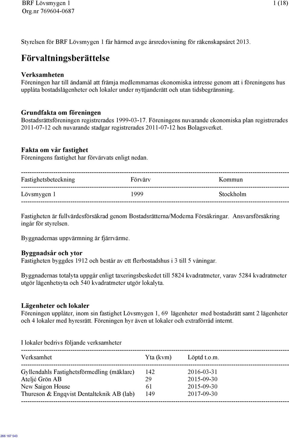 utan tidsbegränsning. Grundfakta om föreningen Bostadsrättsföreningen registrerades 1999-03-17.