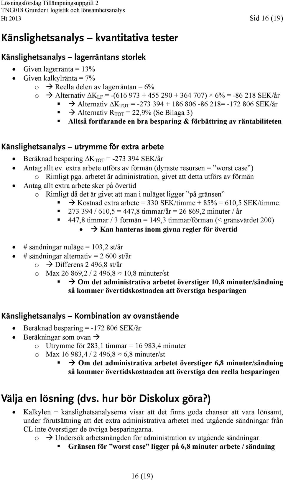 räntabiliteten Känslighetsanalys utrymme för extra arbete Beräknad besparing K TOT = -273 394 SEK/år Antag allt ev. extra arbete utförs av förmän (dyraste resursen = worst case ) o Rimligt pga.