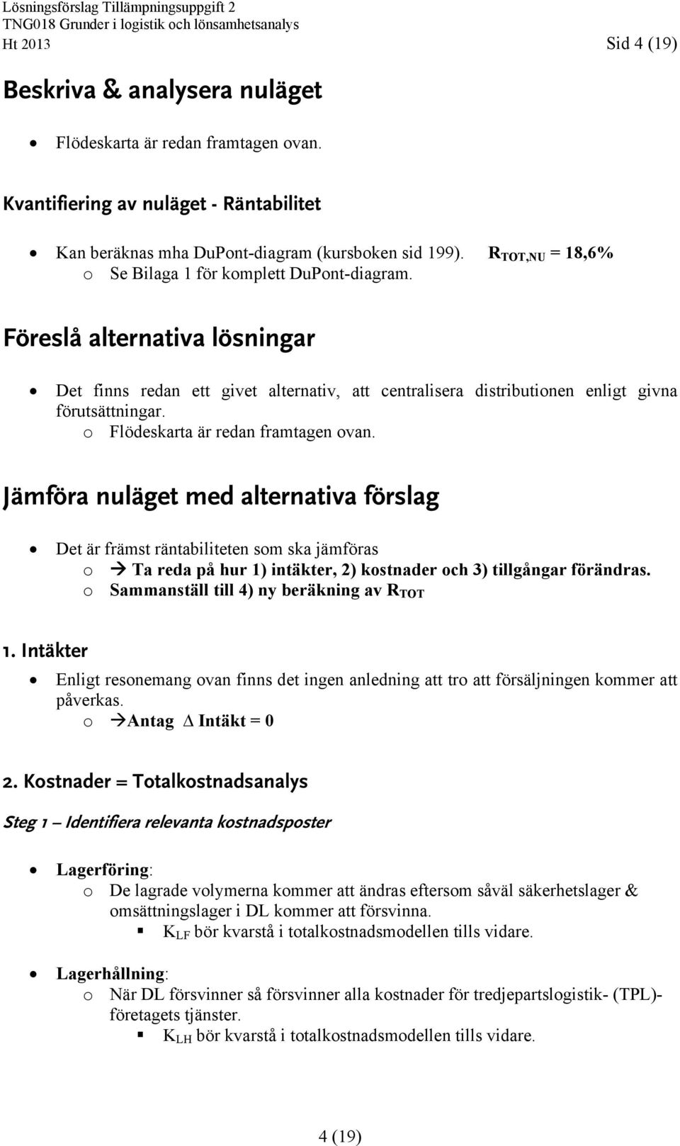 o Flödeskarta är redan framtagen ovan. Jämföra nuläget med alternativa förslag Det är främst räntabiliteten som ska jämföras o Ta reda på hur 1) intäkter, 2) kostnader och 3) tillgångar förändras.