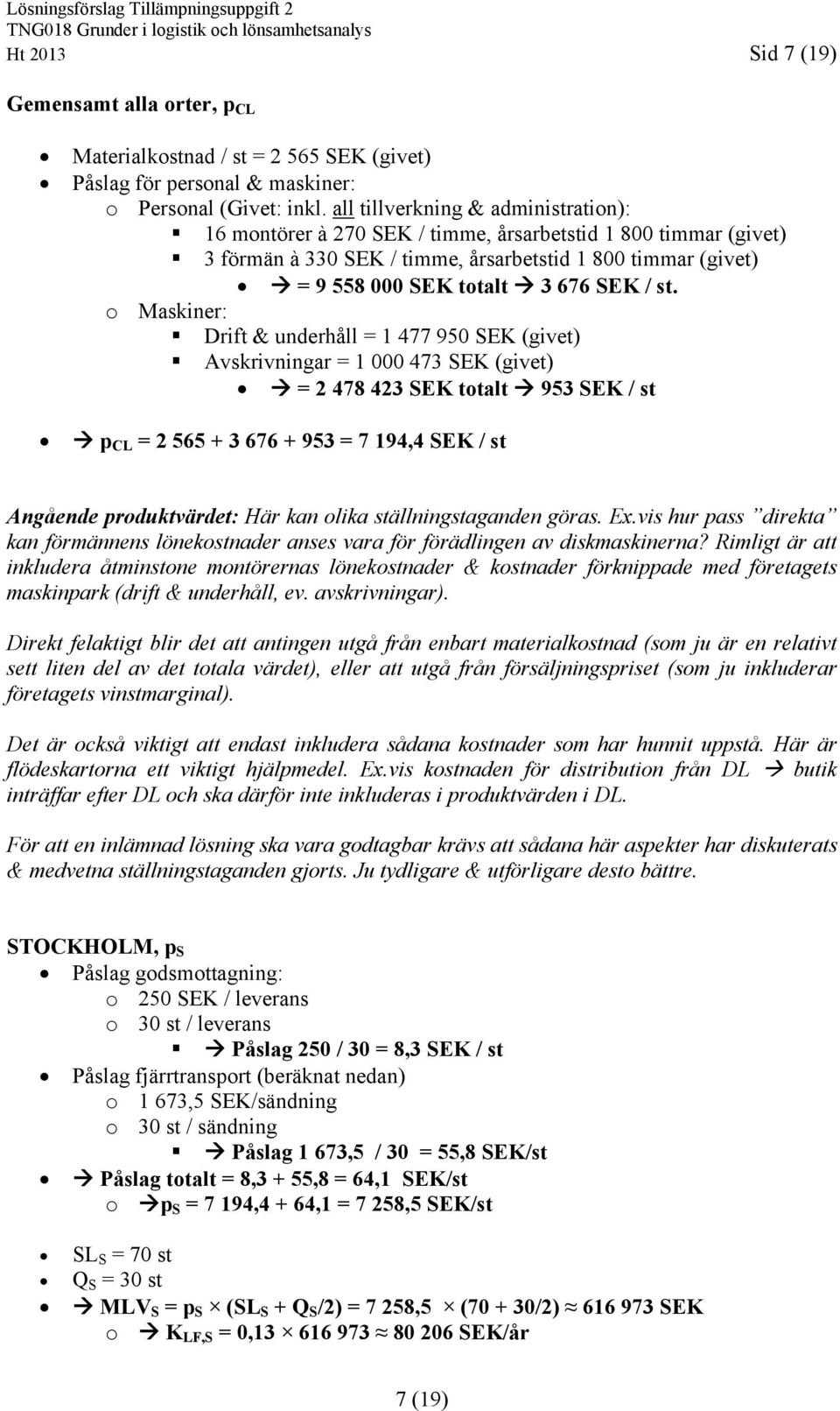 st. o Maskiner: Drift & underhåll = 1 477 950 SEK (givet) Avskrivningar = 1 000 473 SEK (givet) = 2 478 423 SEK totalt 953 SEK / st p CL = 2 565 3 676 953 = 7 194,4 SEK / st Angående produktvärdet: