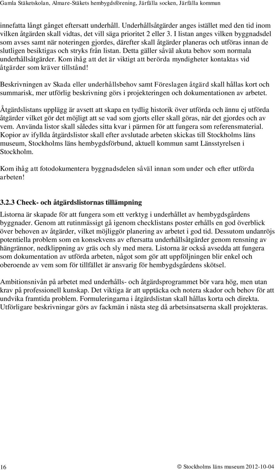 Detta gäller såväl akuta behov som normala underhållsåtgärder. Kom ihåg att det är viktigt att berörda myndigheter kontaktas vid åtgärder som kräver tillstånd!