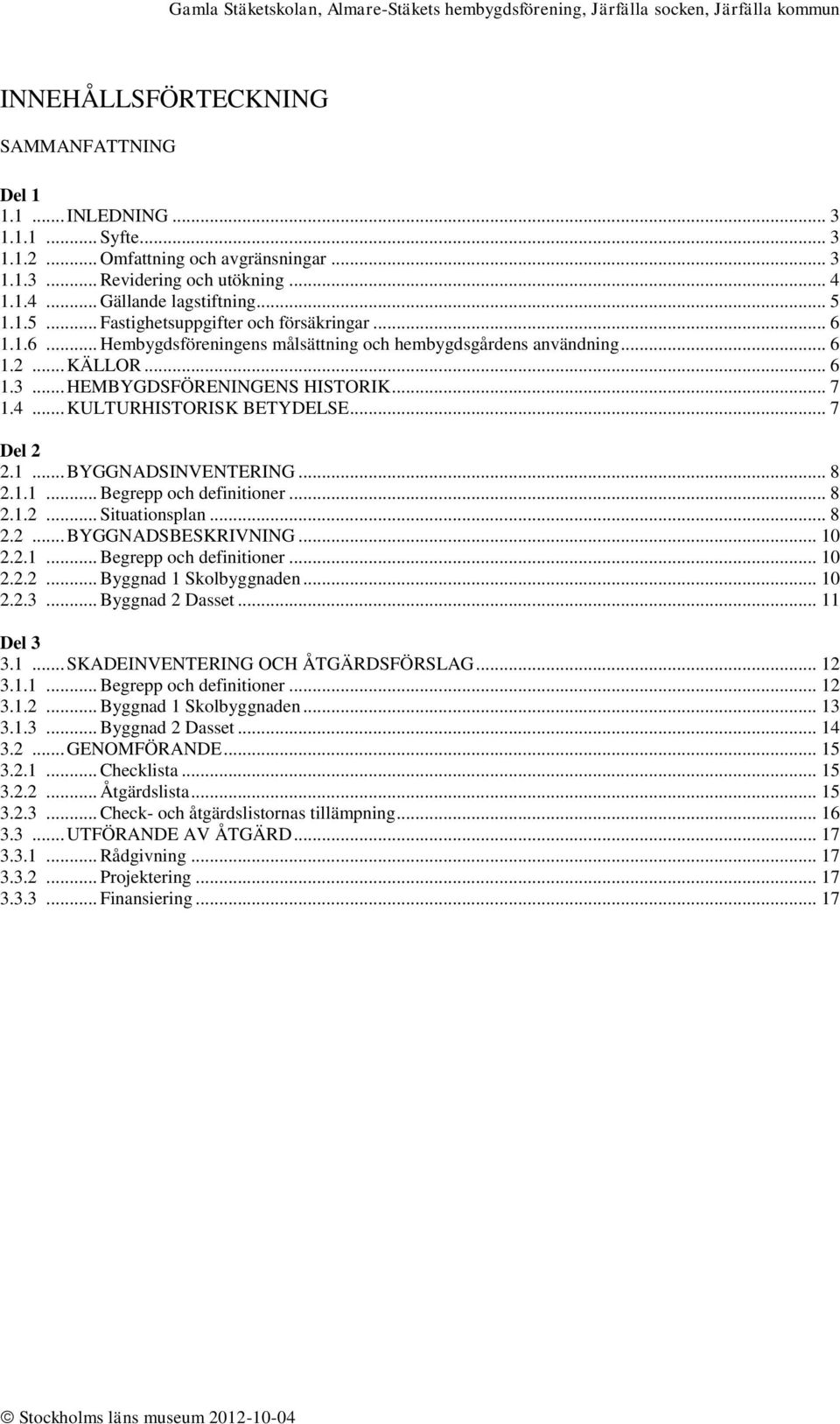 .. KULTURHISTORISK BETYDELSE... 7 Del 2 2.1... BYGGNADSINVENTERING... 8 2.1.1... Begrepp och definitioner... 8 2.1.2... Situationsplan... 8 2.2... BYGGNADSBESKRIVNING... 10 2.2.1... Begrepp och definitioner... 10 2.2.2... Byggnad 1 Skolbyggnaden.