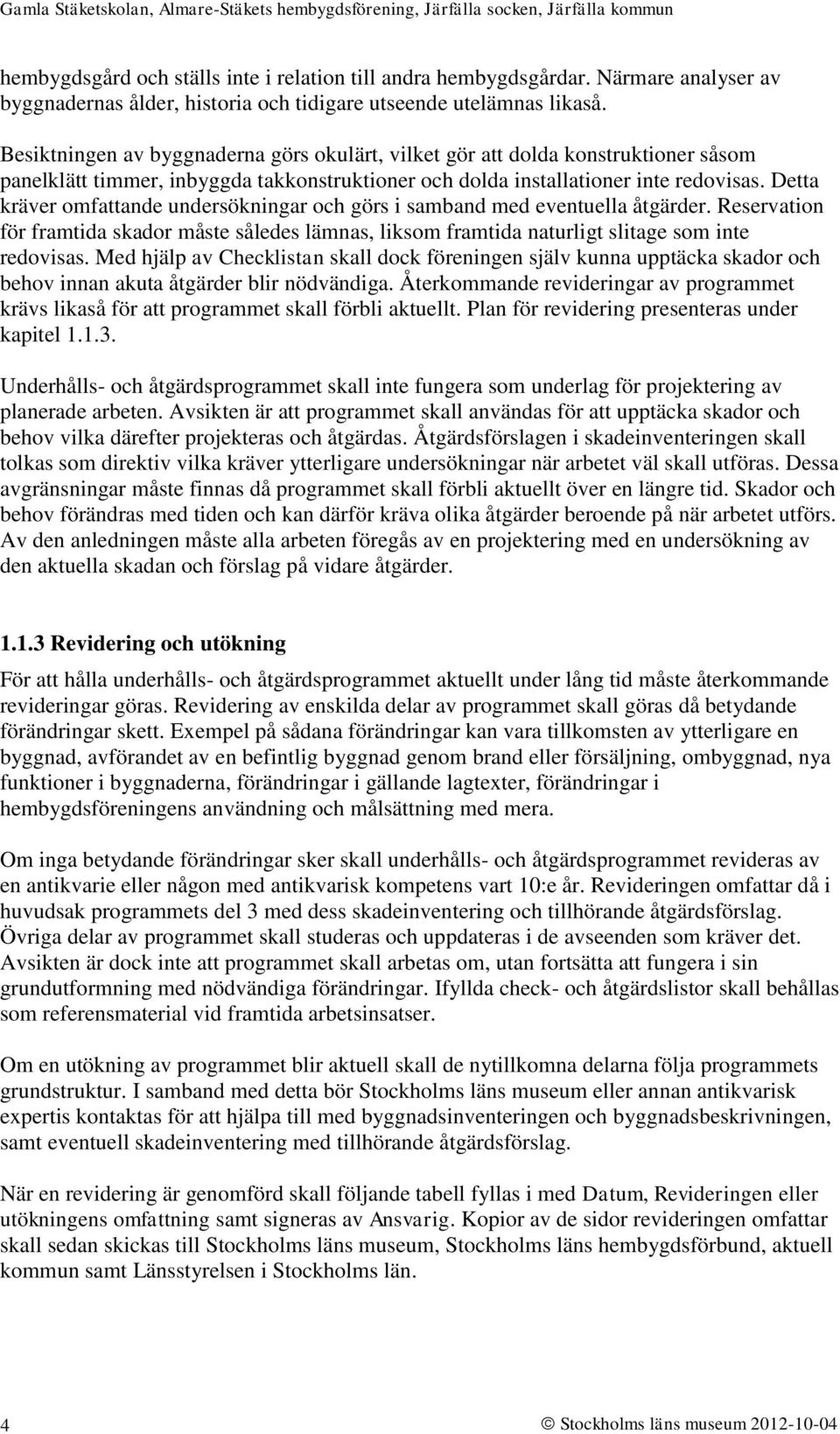 Detta kräver omfattande undersökningar och görs i samband med eventuella åtgärder. Reservation för framtida skador måste således lämnas, liksom framtida naturligt slitage som inte redovisas.