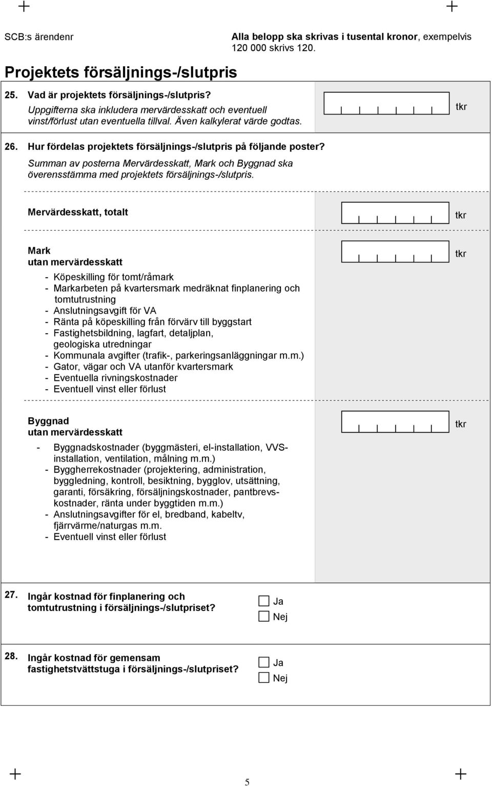 Summan av poerna Mervärdesskatt, Mark och Byggnad ska överensämma med projektets försäljnings-/slutpris.