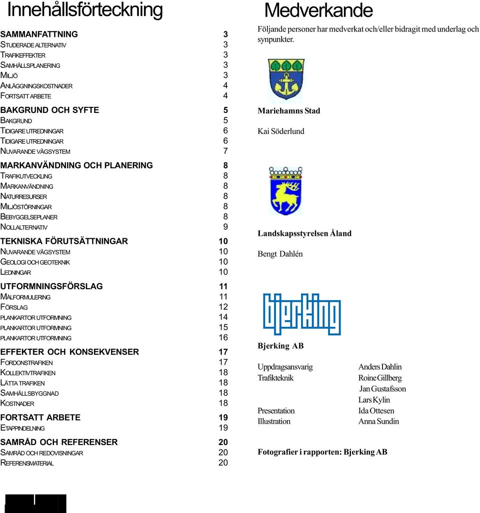 FÖRUTSÄTTNINGAR 10 NUVARANDE VÄGSYSTEM 10 GEOLOGI OCH GEOTEKNIK 10 LEDNINGAR 10 UTFORMNINGSFÖRSLAG 11 MÅLFORMULERING 11 FÖRSLAG 12 PLANKARTOR UTFORMNING 14 PLANKARTOR UTFORMNING 15 PLANKARTOR