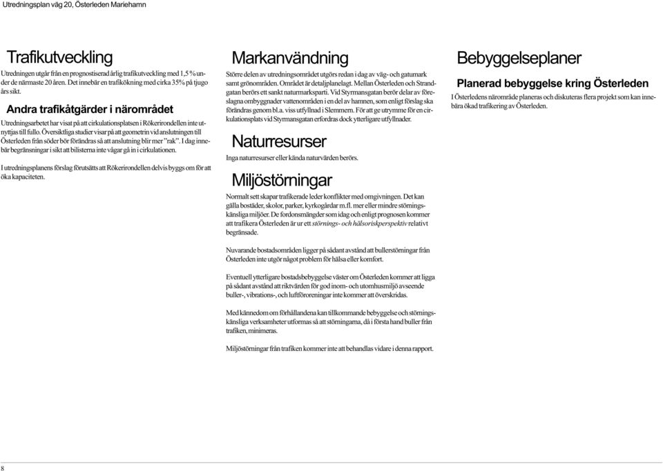 Översiktliga studier visar på att geometrin vid anslutningen till Österleden från söder bör förändras så att anslutning blir mer rak.